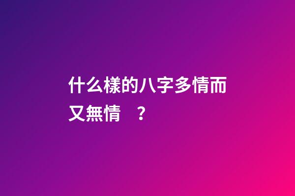 什么樣的八字多情而又無情？